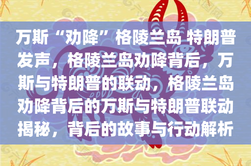 万斯“劝降”格陵兰岛 特朗普发声，格陵兰岛劝降背后，万斯与特朗普的联动，格陵兰岛劝降背后的万斯与特朗普联动揭秘，背后的故事与行动解析