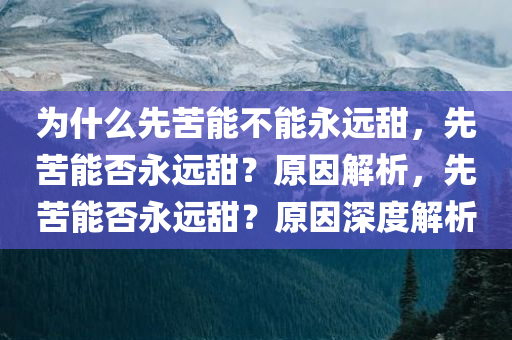 为什么先苦能不能永远甜，先苦能否永远甜？原因解析，先苦能否永远甜？原因深度解析