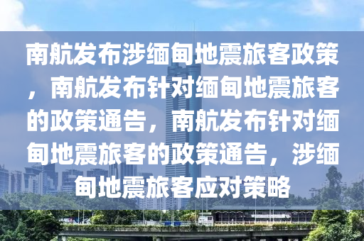 南航发布涉缅甸地震旅客政策，南航发布针对缅甸地震旅客的政策通告，南航发布针对缅甸地震旅客的政策通告，涉缅甸地震旅客应对策略