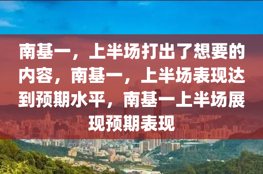 南基一，上半场打出了想要的内容，南基一，上半场表现达到预期水平，南基一上半场展现预期表现