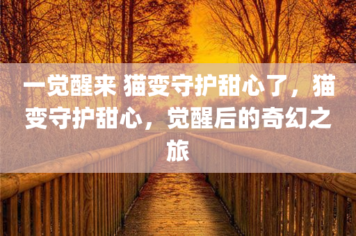 一觉醒来 猫变守护甜心了，猫变守护甜心，觉醒后的奇幻之旅