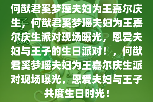 何猷君奚梦瑶夫妇为王嘉尔庆生，何猷君奚梦瑶夫妇为王嘉尔庆生派对现场曝光，恩爱夫妇与王子的生日派对！，何猷君奚梦瑶夫妇为王嘉尔庆生派对现场曝光，恩爱夫妇与王子共度生日时光！