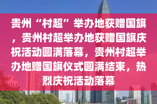 贵州“村超”举办地获赠国旗，贵州村超举办地获赠国旗庆祝活动圆满落幕