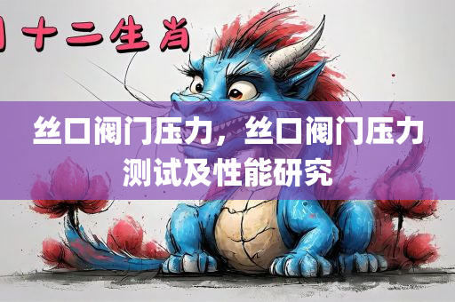 丝口阀门压力，丝口阀门压力测试及性能研究