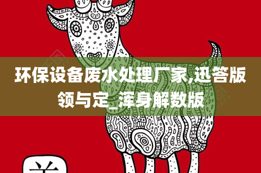 环保设备废水处理厂家,迅答版领与定_浑身解数版