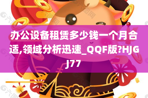 办公设备租赁多少钱一个月合适,领域分析迅速_QQF版?HJGJ77