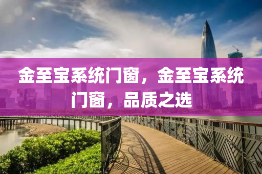 金至宝系统门窗，金至宝系统门窗，品质之选