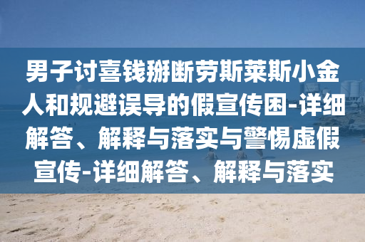 男子討喜錢掰斷勞斯萊斯小金人和規(guī)避誤導(dǎo)的假宣傳困-詳細(xì)解答、解釋與落實(shí)與警惕虛假宣傳-詳細(xì)解答、解釋與落實(shí)