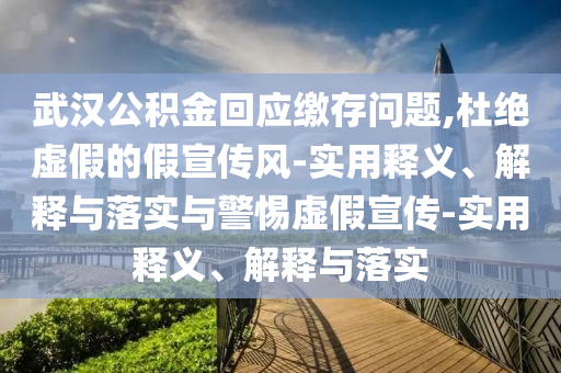 武漢公積金回應(yīng)繳存問題,杜絕虛假的假宣傳風(fēng)-實用釋義、解釋與落實與警惕虛假宣傳-實用釋義、解釋與落實
