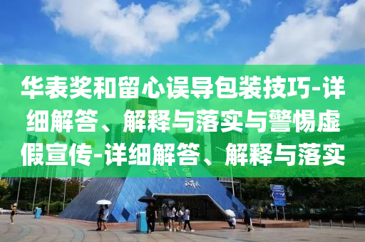 华表奖和留心误导包装技巧-详细解答、解释与落实与警惕虚假宣传-详细解答、解释与落实今晚必出三肖2025_2025新澳门精准免费提供·精确判断