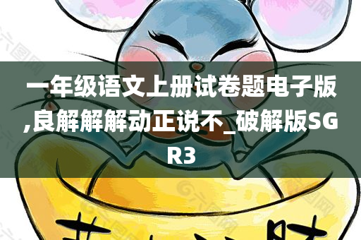 一年级语文上册试卷题电子版,良解解解动正说不_破解版SGR3