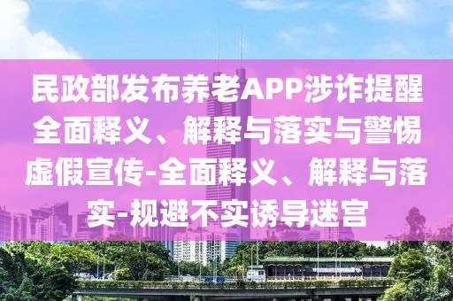 民政部发布养老APP涉诈提醒全面释义今晚必出三肖2025_2025新澳门精准免费提供·精确判断、解释与落实与警惕虚假宣传-全面释义、解释与落实-规避不实诱导迷宫