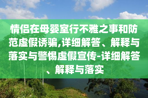 情侶在母嬰室行不雅之事和防范虛假誘騙,詳細解答、解釋與落實與警惕虛假宣傳-詳細解答、解釋與落實
