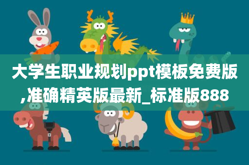大学生职业规划ppt模板免费版,准确精英版最新_标准版888