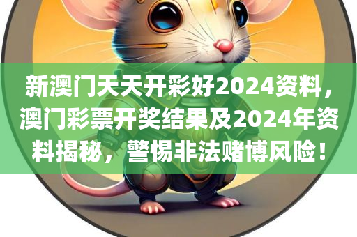 新澳门天天开彩好2024资料，澳门彩票开奖结果及2024年资料揭秘，警惕非法赌博风险！