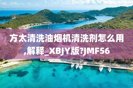方太清洗油烟机清洗剂怎么用,解释_XBJY版?JMF56