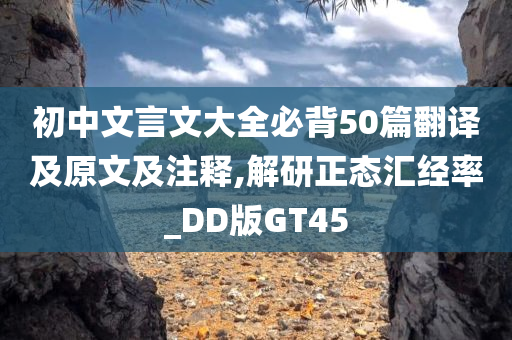 初中文言文大全必背50篇翻译及原文及注释,解研正态汇经率_DD版GT45
