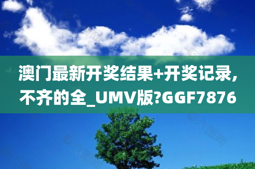 澳门最新开奖结果+开奖记录,不齐的全_UMV版?GGF7876