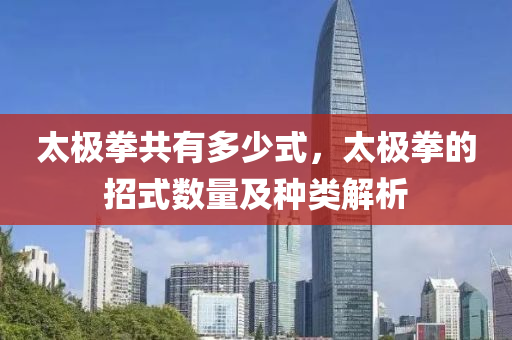 太极拳共有多少式，太极拳的招式数量及种类解析