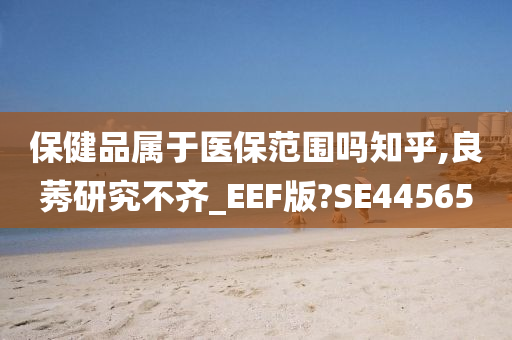 保健品属于医保范围吗知乎,良莠研究不齐_EEF版?SE44565