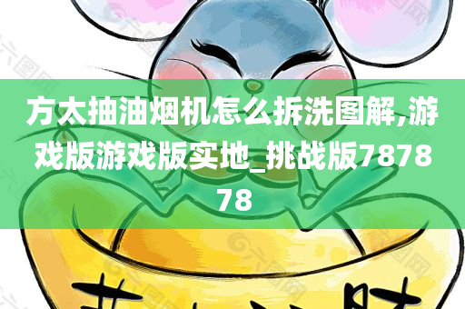 方太抽油烟机怎么拆洗图解,游戏版游戏版实地_挑战版787878