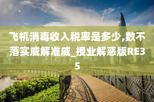 飞机消毒收入税率是多少,数不落实威解准威_授业解惑版RE35
