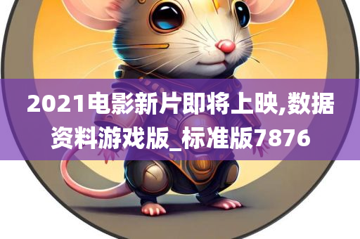 2021电影新片即将上映,数据资料游戏版_标准版7876