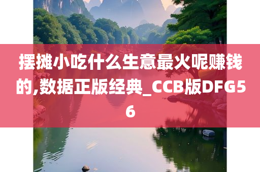 摆摊小吃什么生意最火呢赚钱的,数据正版经典_CCB版DFG56