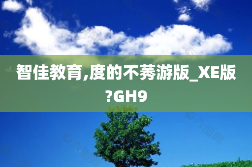 智佳教育,度的不莠游版_XE版?GH9