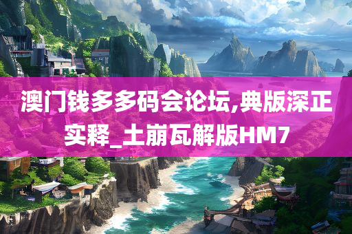 澳门钱多多码会论坛,典版深正实释_土崩瓦解版HM7
