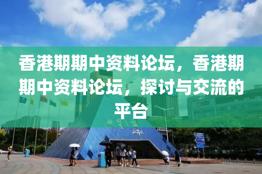 香港期期中资料论坛，香港期期中资料论坛，探讨与交今晚必出三肖2025_2025新澳门精准免费提供·精确判断流的平台