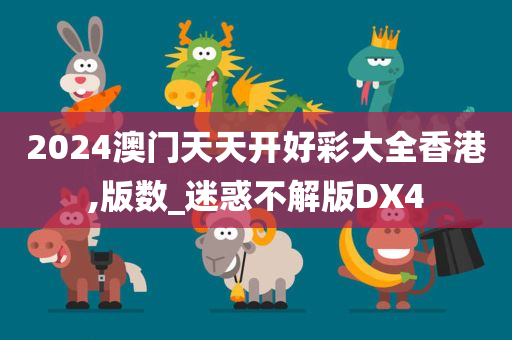 2024澳门天天开好彩大全香港,版数_迷惑不解版DX4