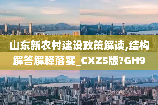 山东新农村建设政策解读,结构解答解释落实_CXZS版?GH9