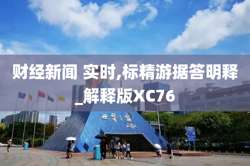 财经新闻 实时,标精游据答明释_解释版XC76