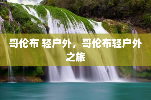 哥伦布 轻户外，哥伦布轻户外之旅