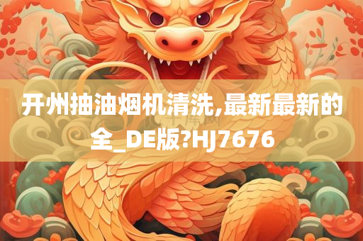 开州抽油烟机清洗,最新最新的全_DE版?HJ7676