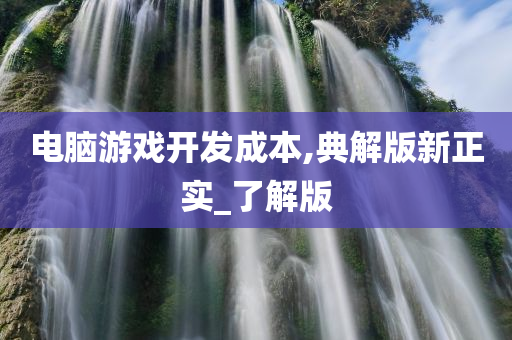 电脑游戏开发成本,典解版新正实_了解版