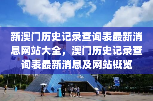 新澳门历史记录查询表最新消息网站大全，澳门历史记录查询表最新消息及网站概览