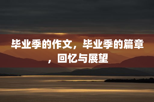 毕业季的作文，毕业季的篇章，回忆与展望