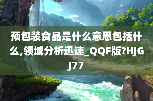 预包装食品是什么意思包括什么,领域分析迅速_QQF版?HJGJ77