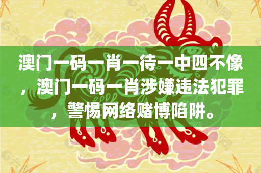 澳门一码一肖一待一中四不像，澳门一码一肖涉嫌违法犯罪，警惕网络赌博陷阱。