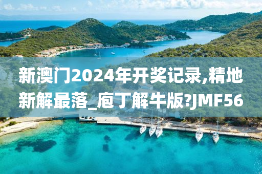新澳门2024年开奖记录,精地新解最落_庖丁解牛版?JMF56