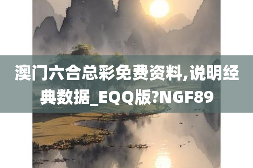 澳门六合总彩免费资料,说明经典数据_EQQ版?NGF89