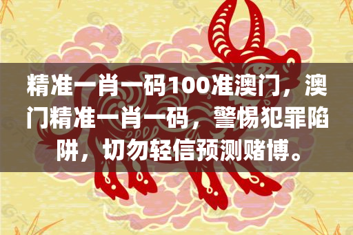 精准一肖一码100准澳门，澳门精准一肖一码，警惕犯罪陷阱，切勿轻信预测赌博。