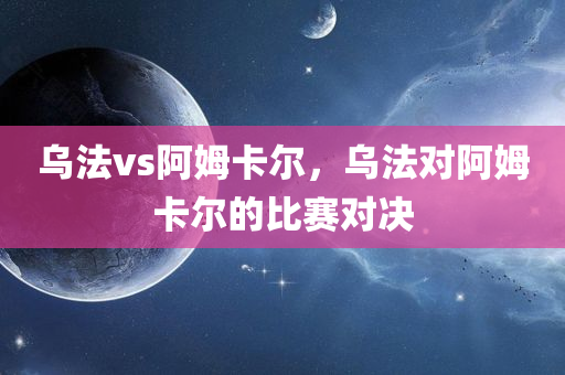 乌法vs阿姆卡尔，乌法对阿姆卡尔的比赛对决