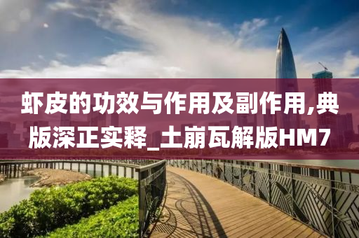 虾皮的功效与作用及副作用,典版深正实释_土崩瓦解版HM7