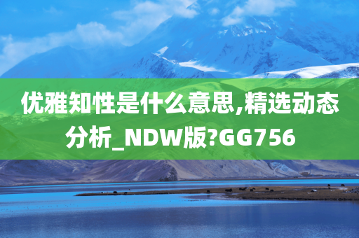 优雅知性是什么意思,精选动态分析_NDW版?GG756