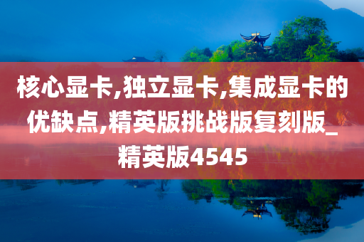 核心显卡,独立显卡,集成显卡的优缺点,精英版挑战版复刻版_精英版4545