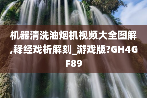 机器清洗油烟机视频大全图解,释经戏析解刻_游戏版?GH4GF89