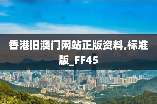 香港旧澳门网站正版资料,标准版_FF45